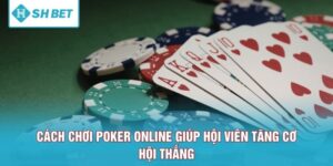 Cách Chơi Poker Online Giúp Hội Viên Tăng Cơ Hội Thắng