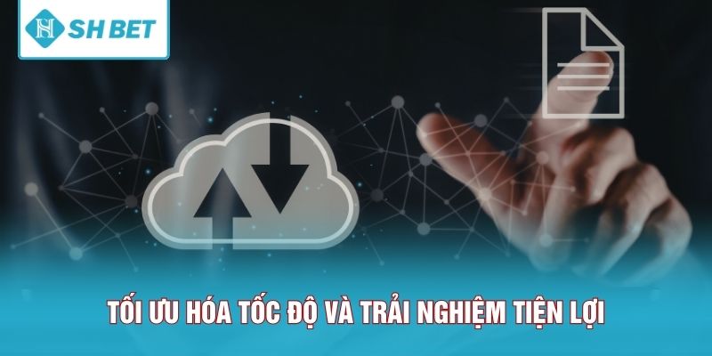 Tối ưu hóa tốc độ và trải nghiệm tiện lợi