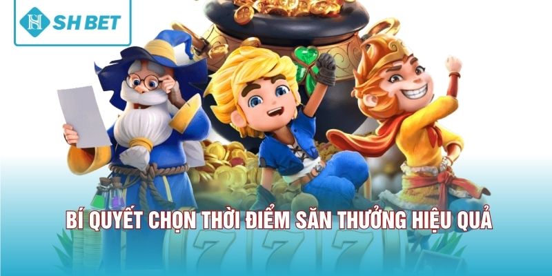 Bí quyết chọn thời điểm săn thưởng hiệu quả 