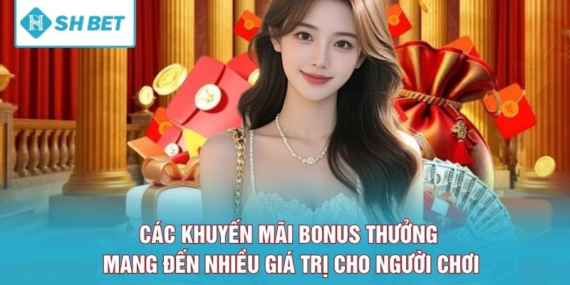 Các khuyến mãi bonus thưởng mang đến nhiều giá trị cho người chơi
