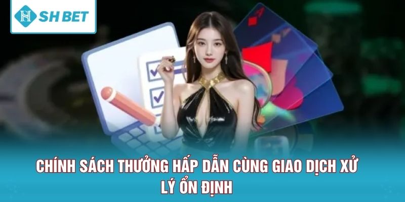 Chính sách thưởng hấp dẫn cùng giao dịch xử lý ổn định 
