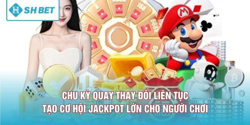 Chu kỳ quay thay đổi liên tục tạo cơ hội jackpot lớn cho người chơi 