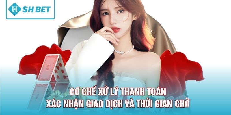 Cơ chế xử lý thanh toán, xác nhận giao dịch và thời gian chờ 
