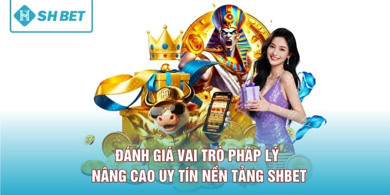 Đánh giá vai trò pháp lý nâng cao uy tín nền tảng SHBET