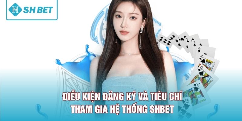 Điều kiện đăng ký và tiêu chí tham gia hệ thống SHBET