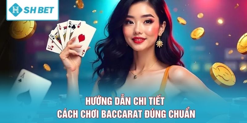 Hướng dẫn chi tiết cách chơi Baccarat đúng chuẩn