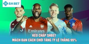 Kèo Chấp SHBET - Mách Bạn Cách Chơi Tăng Tỷ Lệ Thắng 99%