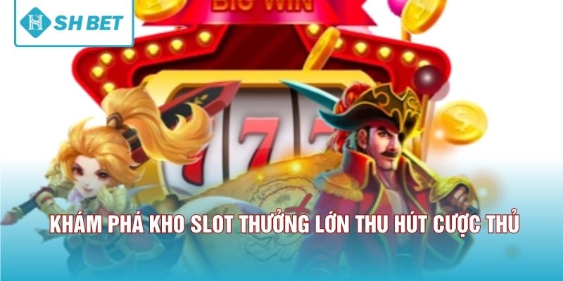 Khám phá kho slot thưởng lớn thu hút cược thủ 