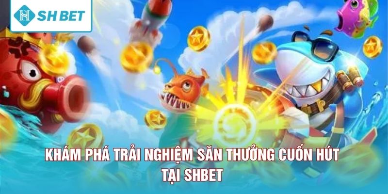 Khám phá trải nghiệm săn thưởng cuốn hút tại SHBET 