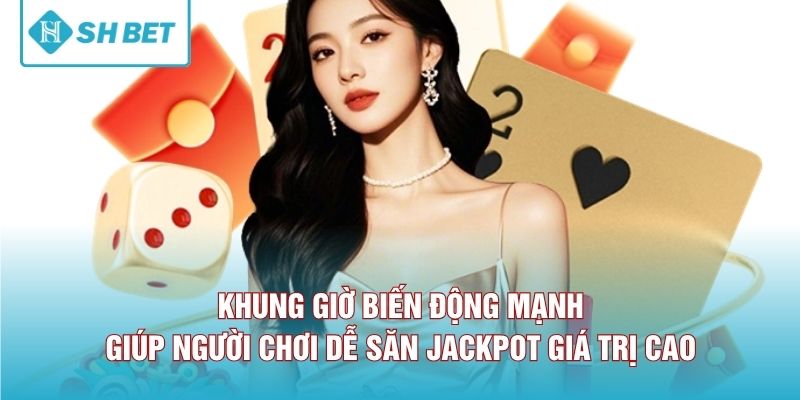 Khung giờ biến động mạnh giúp người chơi dễ săn jackpot giá trị cao 