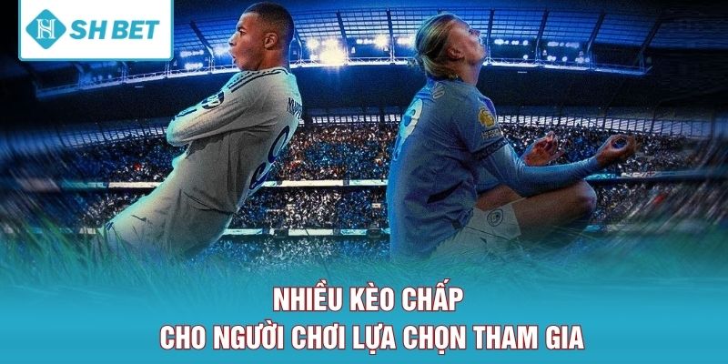 Nhiều kèo chấp cho người chơi lựa chọn tham gia