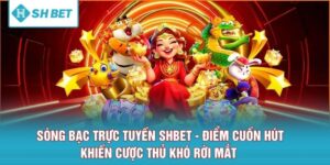 Sòng Bạc Trực Tuyến SHBET - Điểm Cuốn Hút Khiến Cược Thủ Khó Rời Mắt