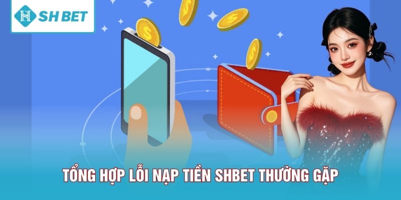 Tổng hợp lỗi nạp tiền SHBET thường gặp